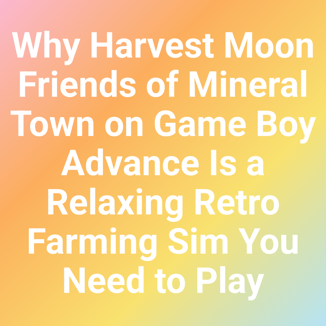 Why Harvest Moon Friends of Mineral Town on Game Boy Advance Is a Relaxing Retro Farming Sim You Need to Play