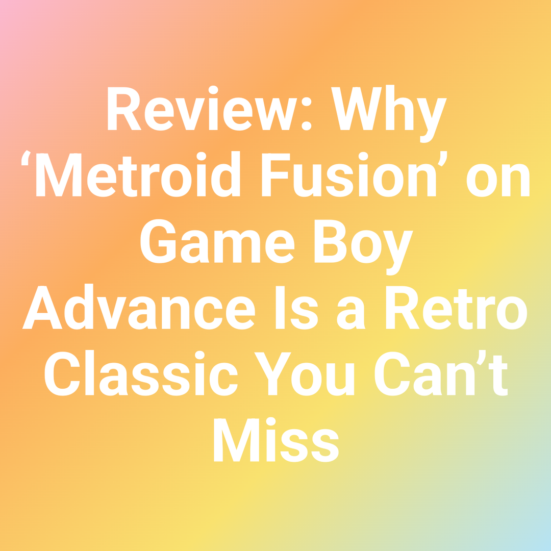 Review - Why ‘Metroid Fusion’ on Game Boy Advance Is a Retro Classic You Can’t Miss