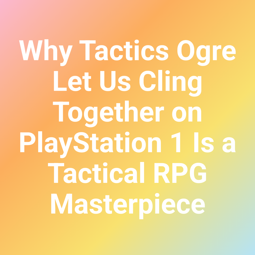Why Tactics Ogre Let Us Cling Together on PlayStation 1 Is a Tactical RPG Masterpiece