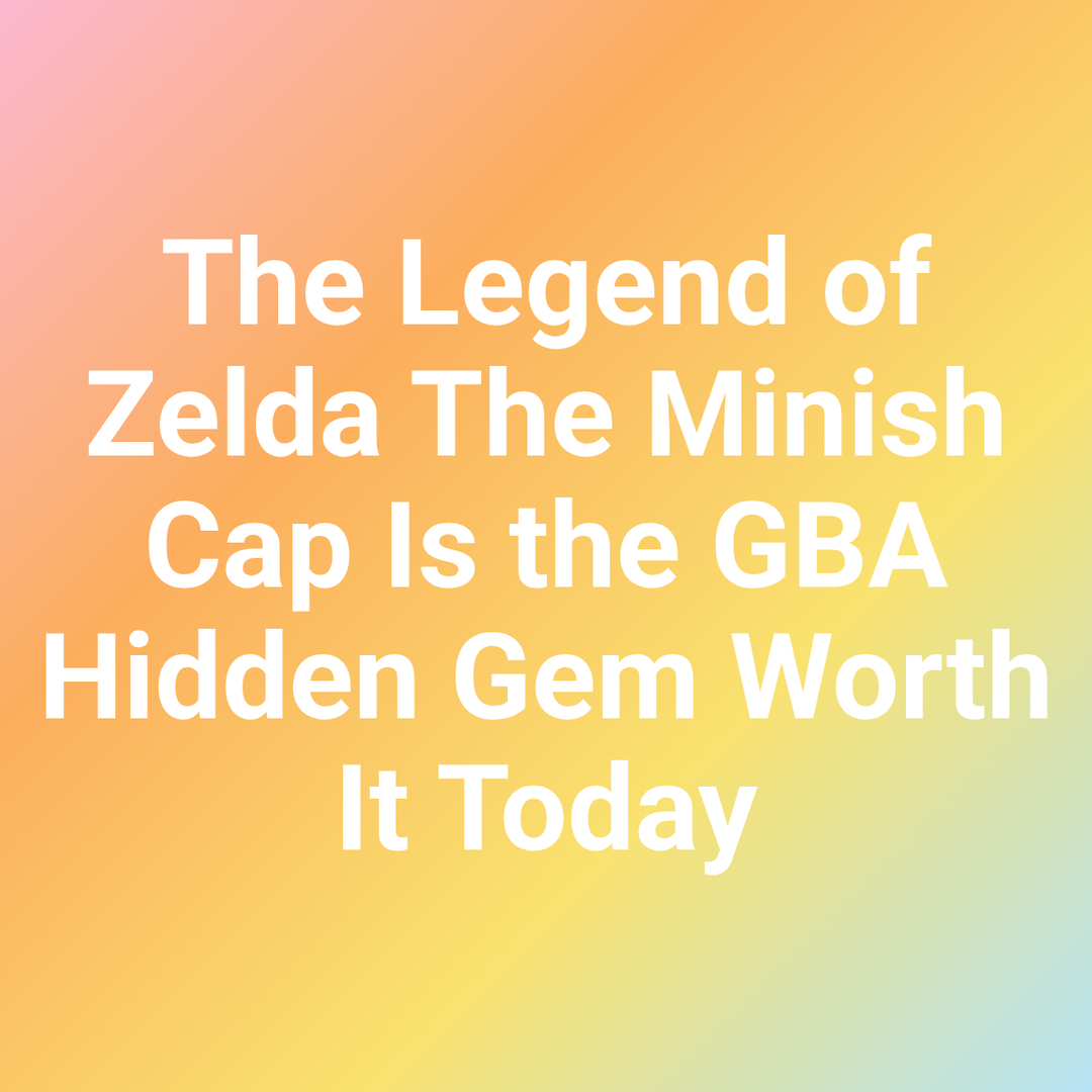 The Legend of Zelda The Minish Cap Is the GBA Hidden Gem Worth It Today