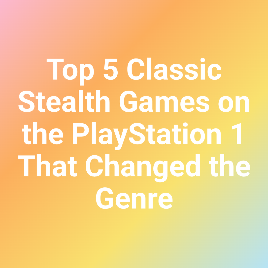 Top 5 Classic Stealth Games on the PlayStation 1 That Changed the Genre
