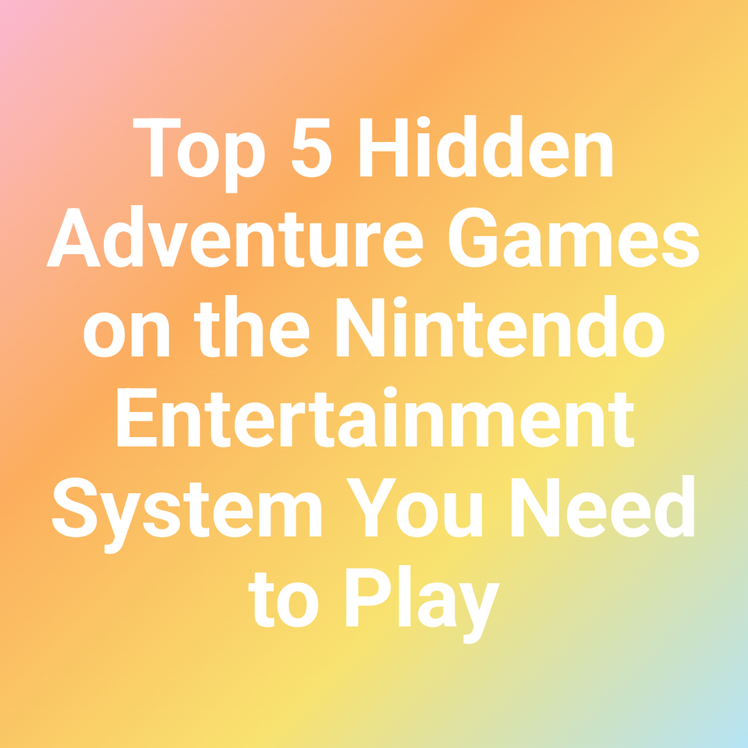 Top 5 Hidden Adventure Games on the Nintendo Entertainment System You Need to Play