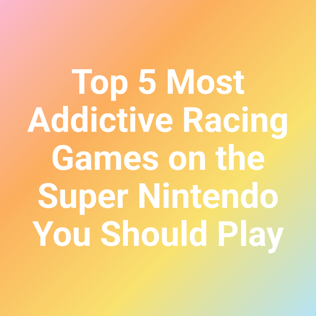 Top 5 Most Addictive Racing Games on the Super Nintendo You Should Play
