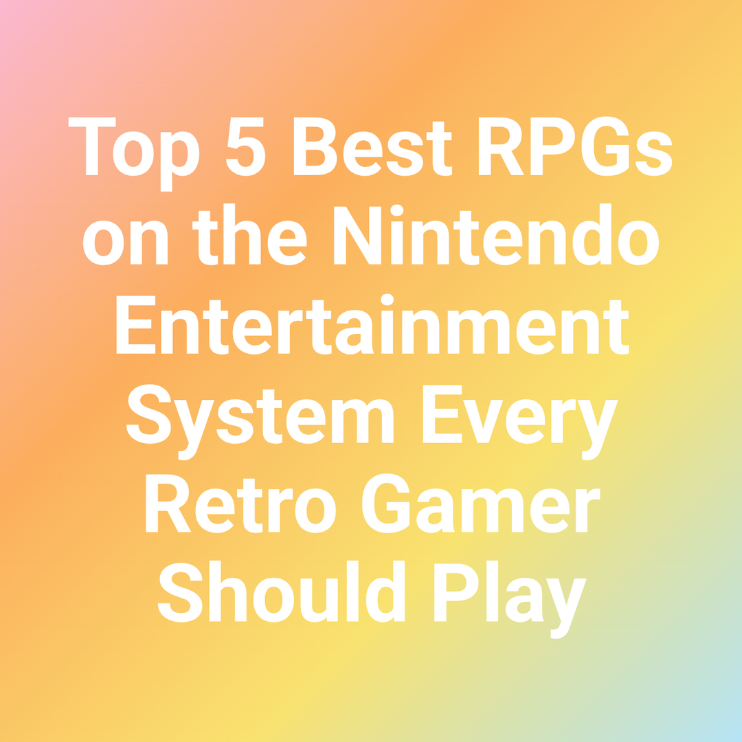 Top 5 Best RPGs on the Nintendo Entertainment System Every Retro Gamer Should Play