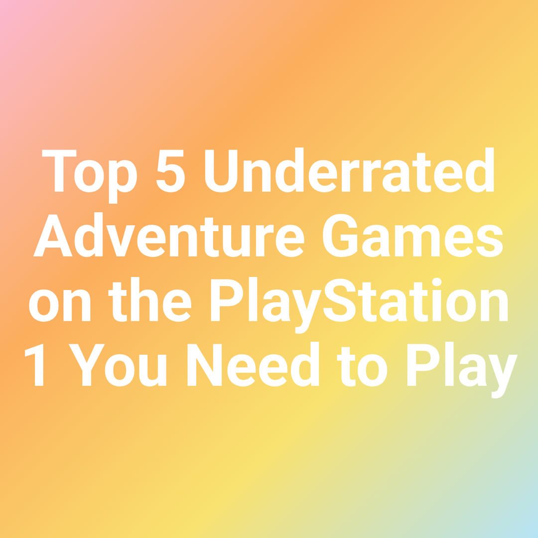 Top 5 Underrated Adventure Games on the PlayStation 1 You Need to Play