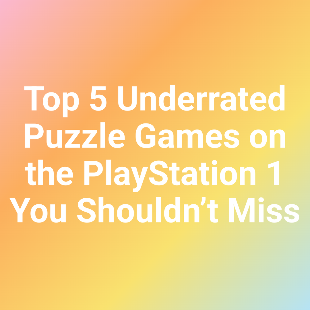 Top 5 Underrated Puzzle Games on the PlayStation 1 You Shouldn’t Miss