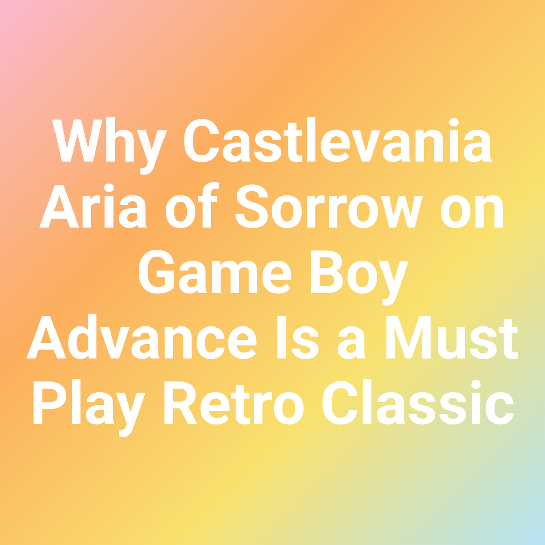 Why Castlevania Aria of Sorrow on Game Boy Advance Is a Must Play Retro Classic