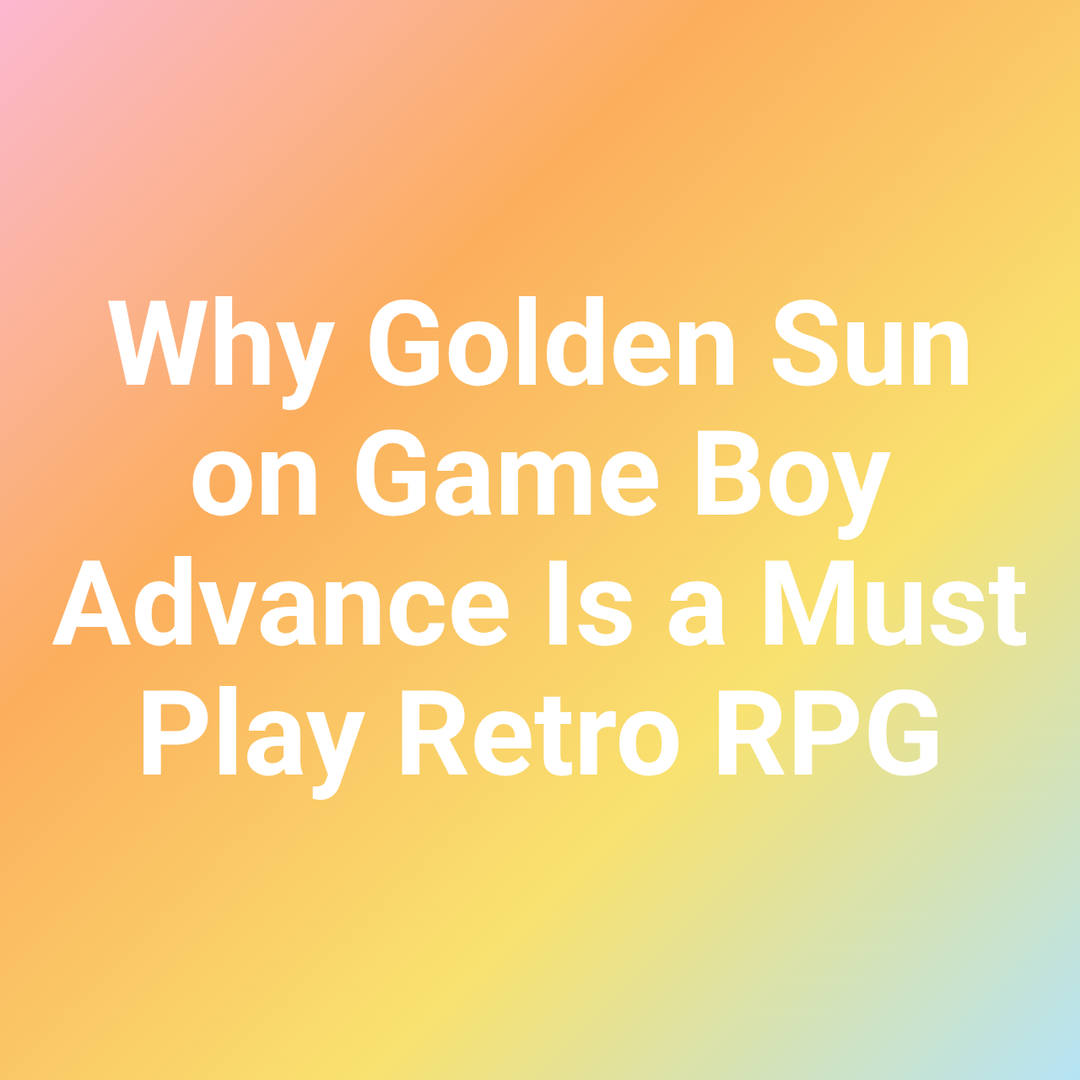 Why Golden Sun on Game Boy Advance Is a Must Play Retro RPG