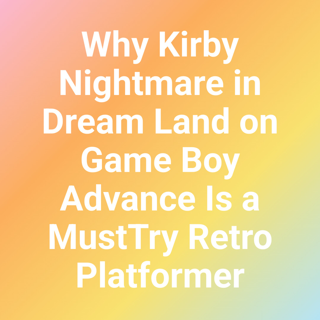 Why Kirby Nightmare in Dream Land on Game Boy Advance Is a MustTry Retro Platformer