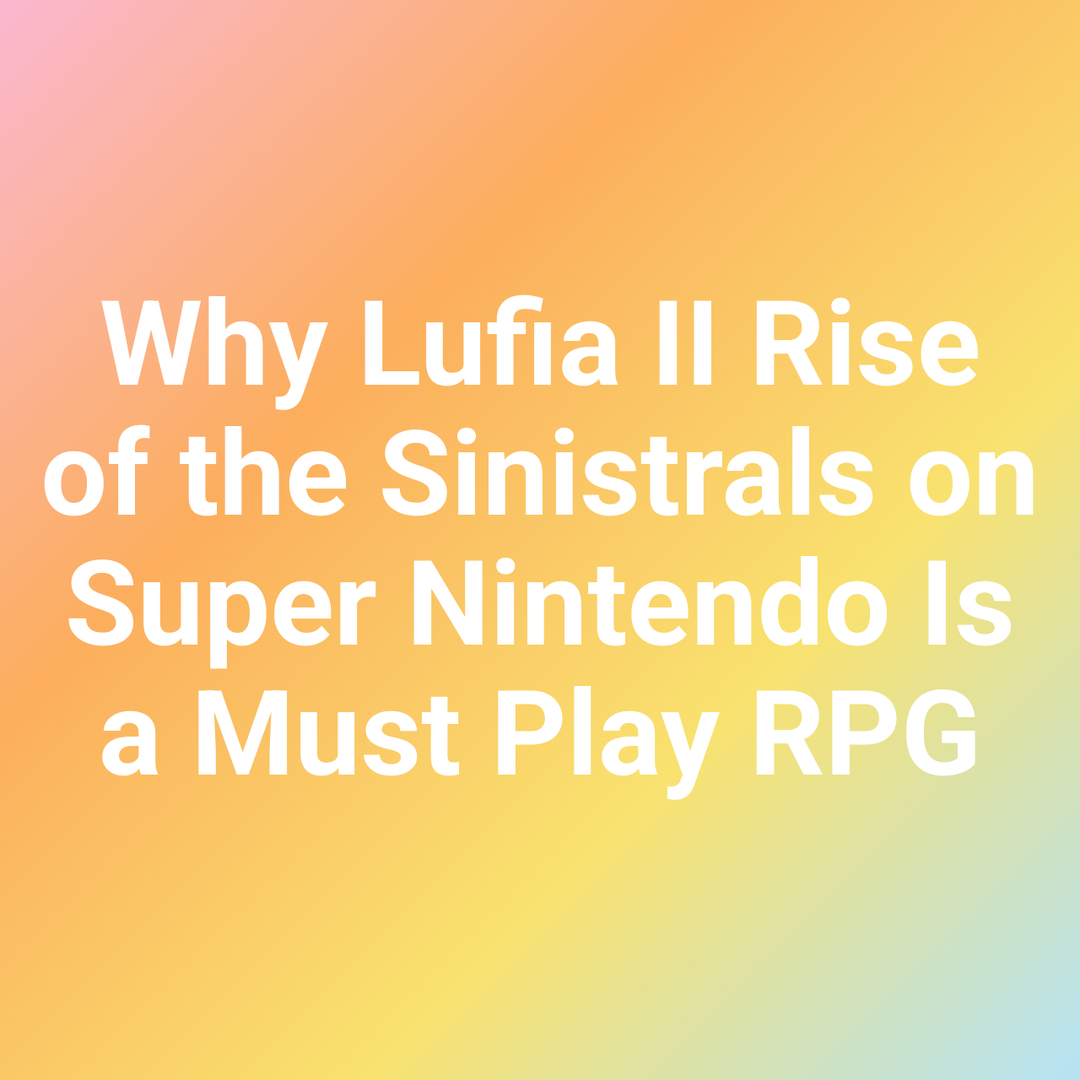 Why Lufia II Rise of the Sinistrals on Super Nintendo Is a Must Play RPG
