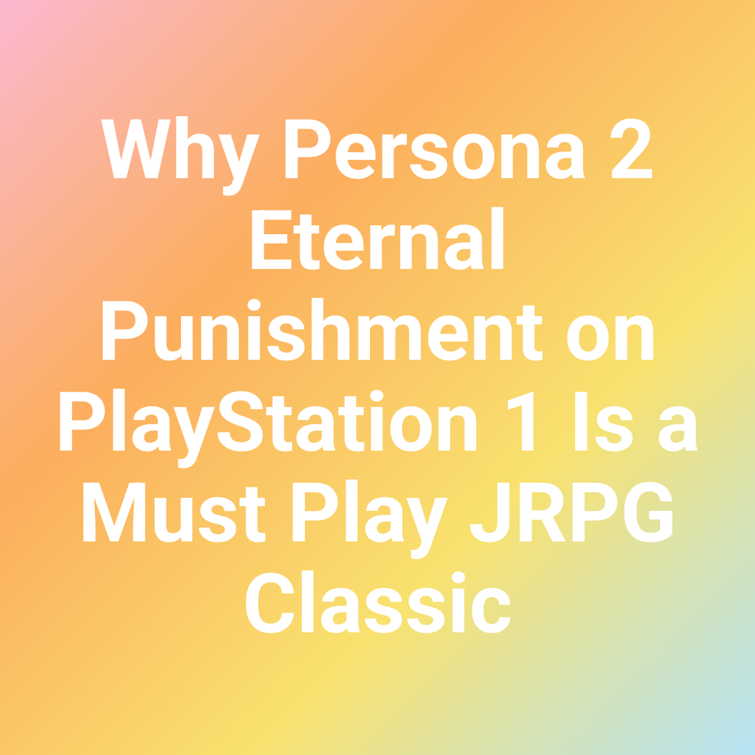 Why Persona 2 Eternal Punishment on PlayStation 1 Is a Must Play JRPG Classic