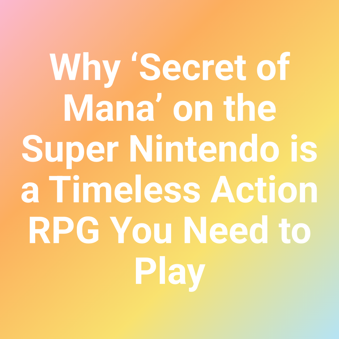 Why ‘Secret of Mana’ on the Super Nintendo is a Timeless Action RPG You Need to Play
