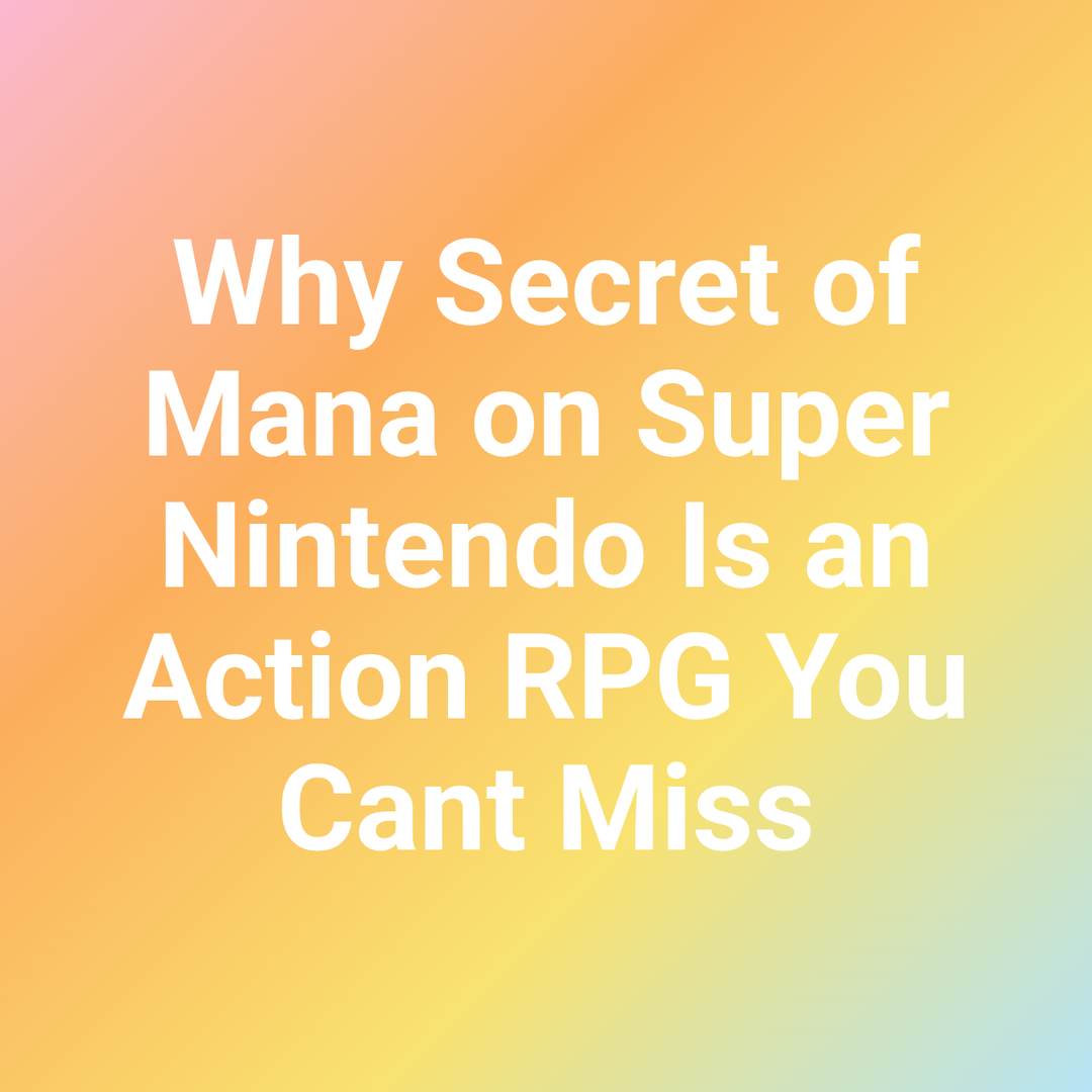Why Secret of Mana on Super Nintendo Is an Action RPG You Cant Miss