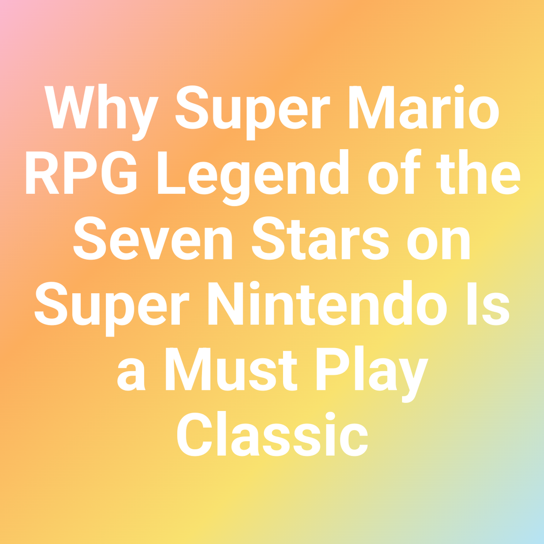Why Super Mario RPG Legend of the Seven Stars on Super Nintendo Is a Must Play Classic