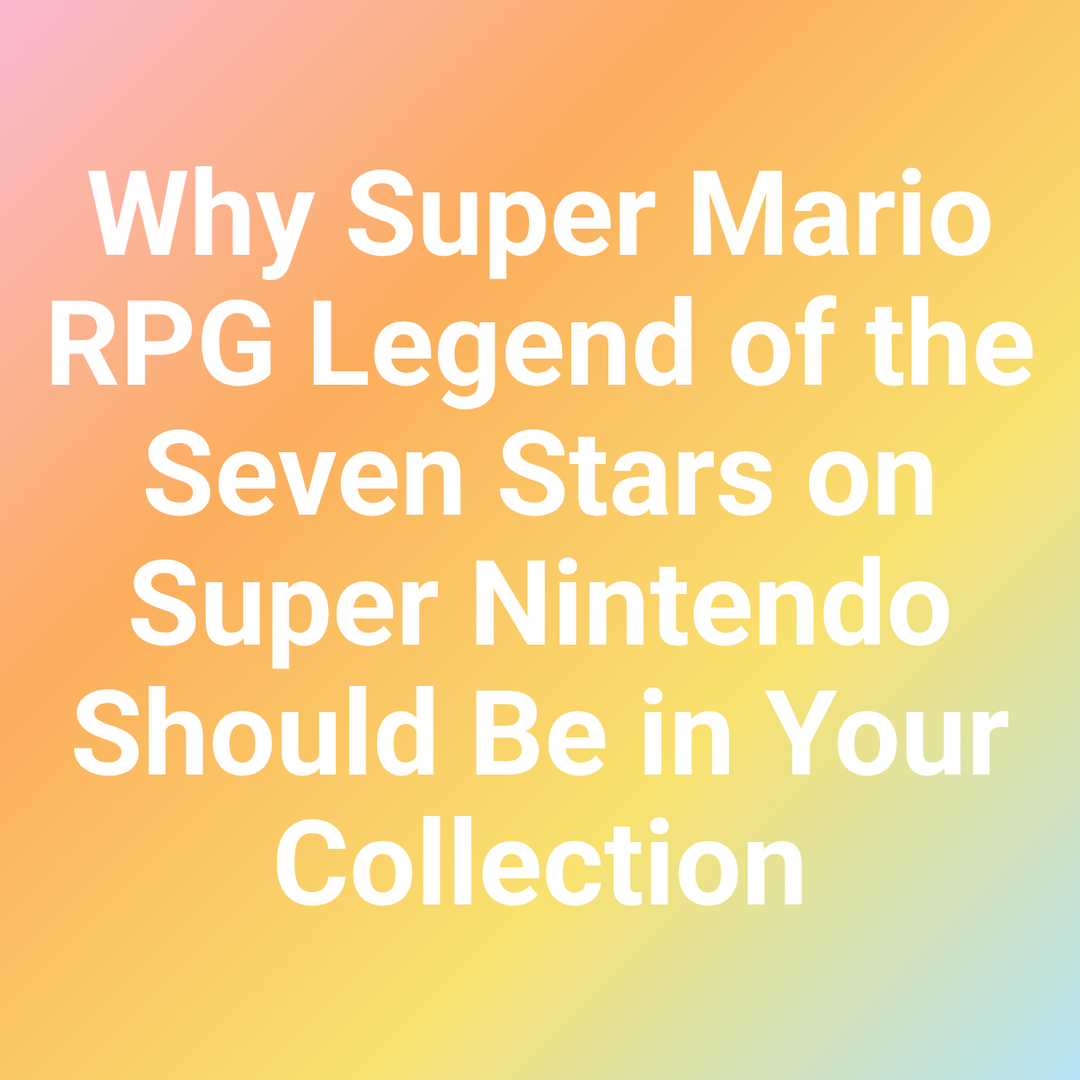 Why Super Mario RPG Legend of the Seven Stars on Super Nintendo Should Be in Your Collection