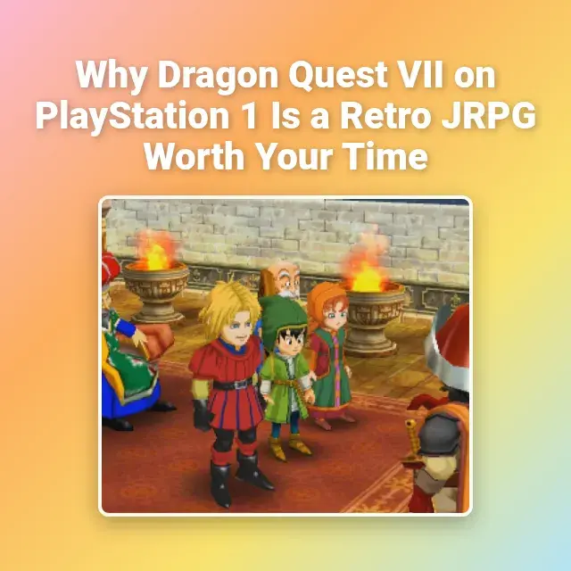 Why Dragon Quest VII on PlayStation 1 Is a Retro JRPG Worth Your Time