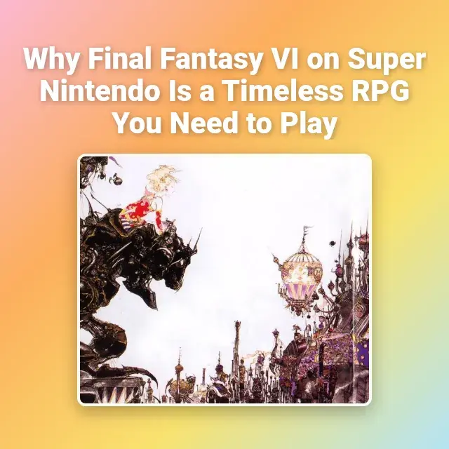Why Final Fantasy VI on Super Nintendo Is a Timeless RPG You Need to Play