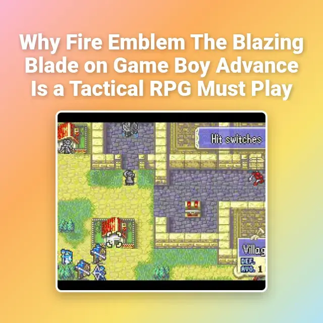 Why Fire Emblem The Blazing Blade on Game Boy Advance Is a Tactical RPG Must Play