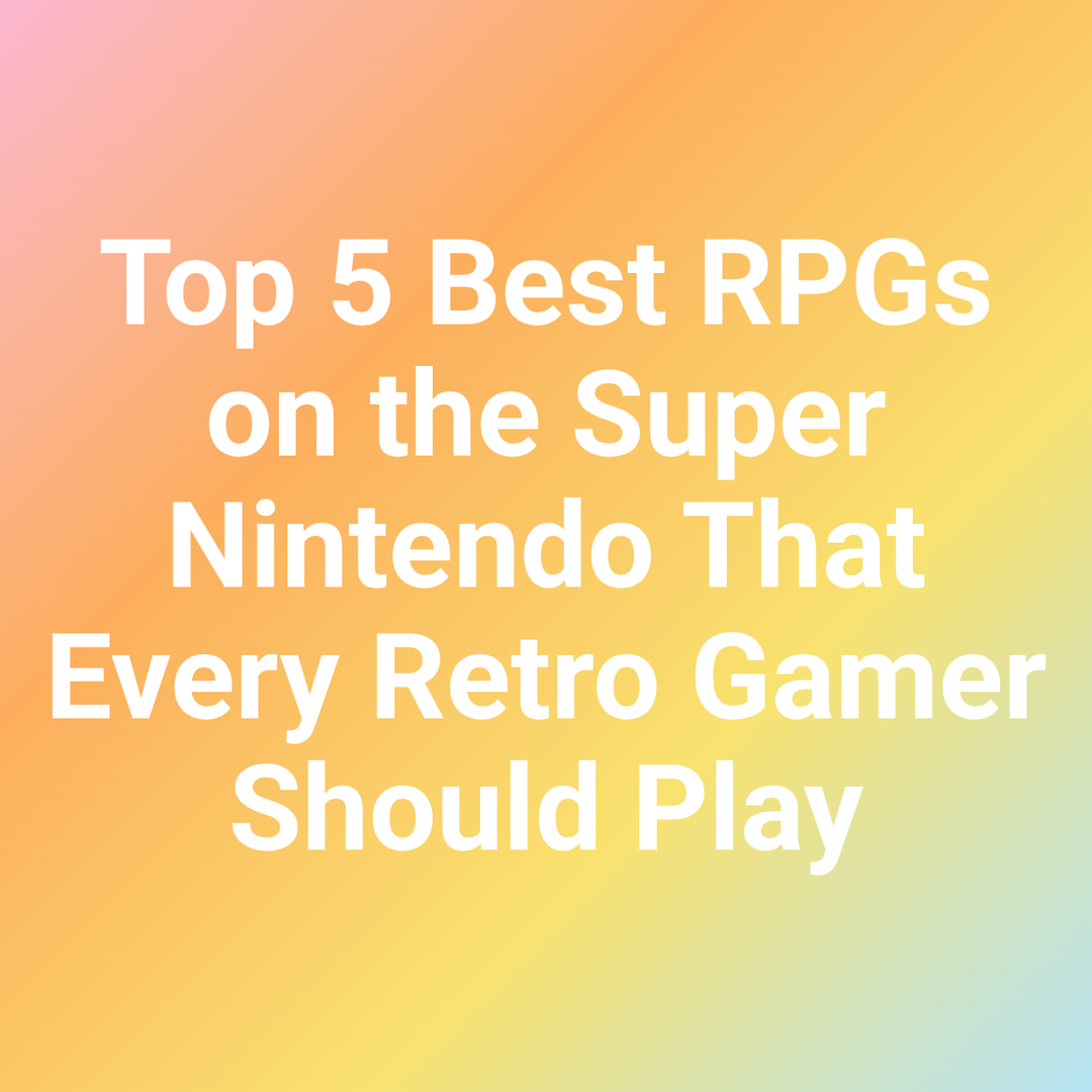 Top 5 Best RPGs on the Super Nintendo That Every Retro Gamer Should Play