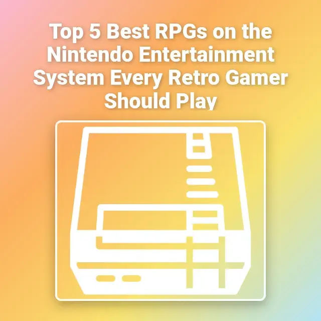 Top 5 Best RPGs on the Nintendo Entertainment System Every Retro Gamer Should Play