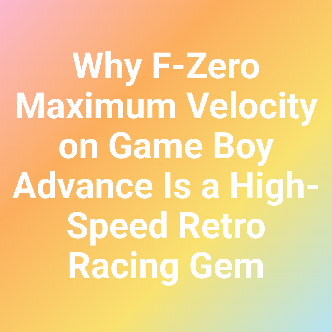 Why F-Zero Maximum Velocity on Game Boy Advance Is a High-Speed Retro Racing Gem