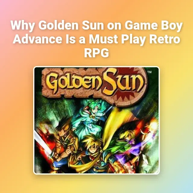 Why Golden Sun on Game Boy Advance Is a Must Play Retro RPG